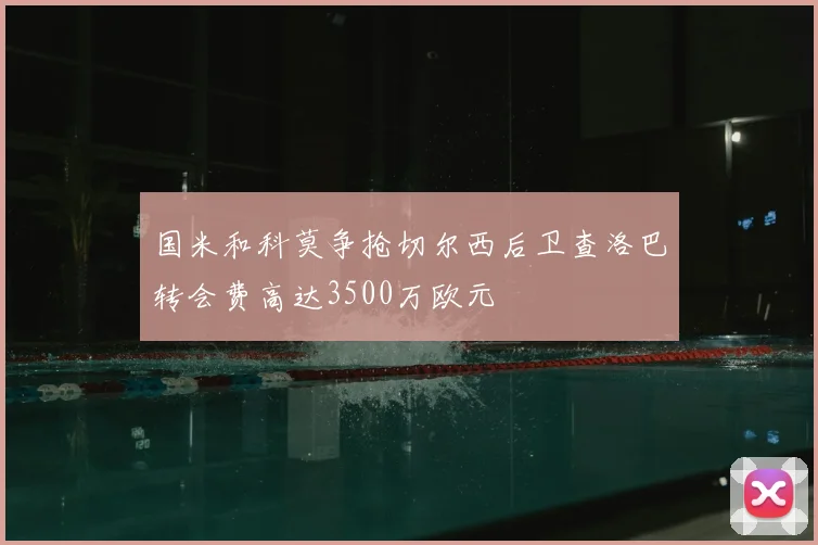 国米和科莫争抢切尔西后卫查洛巴转会费高达3500万欧元