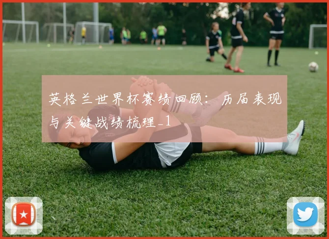 英格兰世界杯赛绩回顾：历届表现与关键战绩梳理_1