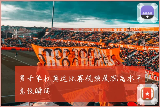男子单杠奥运比赛视频展现高水平竞技瞬间