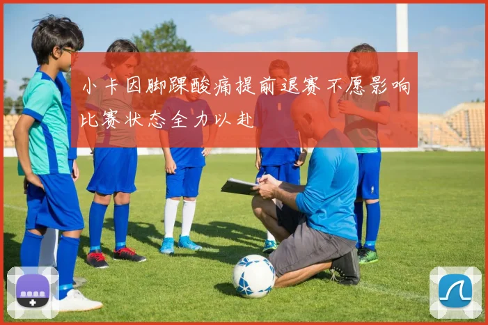 小卡因脚踝酸痛提前退赛不愿影响比赛状态全力以赴