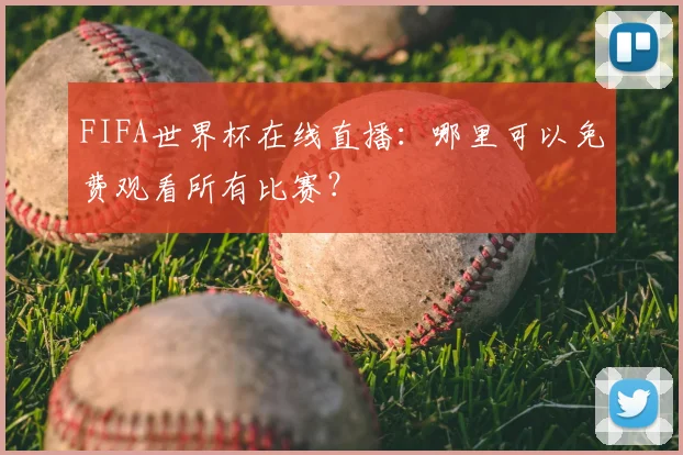 FIFA世界杯在线直播：哪里可以免费观看所有比赛？
