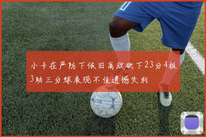 小卡在严防下依旧高效砍下23分4板3助三分球表现不佳遗憾失利