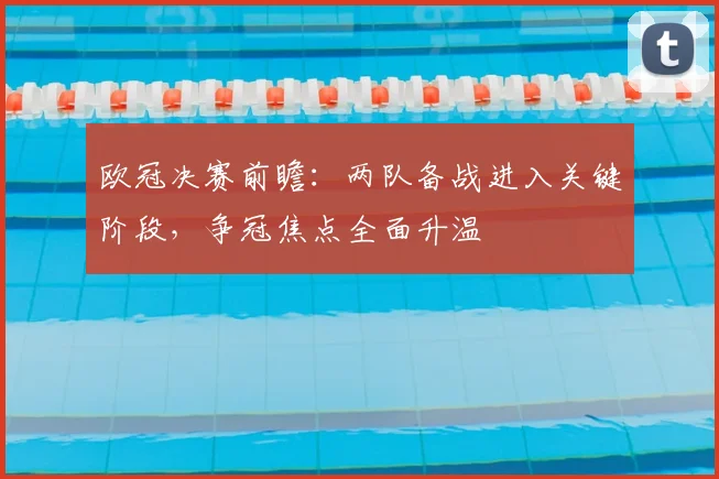 欧冠决赛前瞻：两队备战进入关键阶段，争冠焦点全面升温