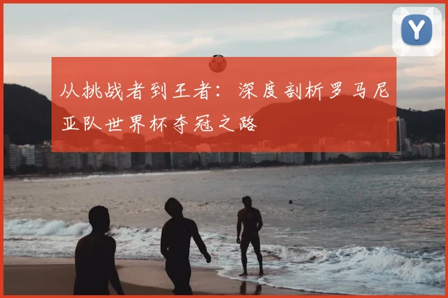 从挑战者到王者：深度剖析罗马尼亚队世界杯夺冠之路