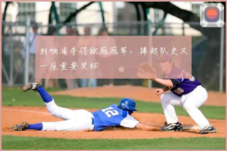 利物浦夺得欧冠冠军，捧起队史又一座重要奖杯