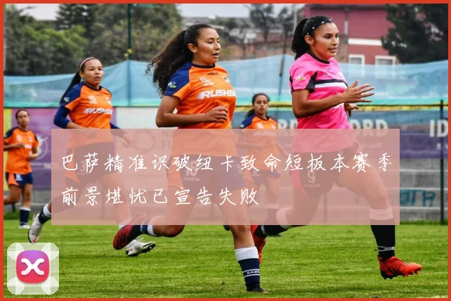 巴萨精准识破纽卡致命短板本赛季前景堪忧已宣告失败
