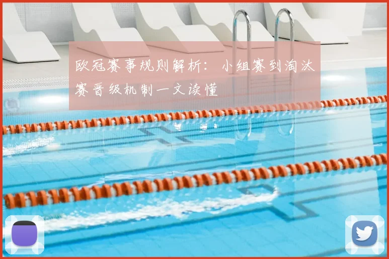 欧冠赛事规则解析:小组赛到淘汰赛晋级机制一文读懂