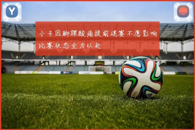小卡因脚踝酸痛提前退赛不愿影响比赛状态全力以赴
