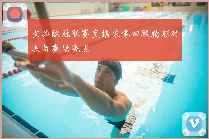 女排欧冠联赛直播录像回顾精彩对决与赛场亮点
