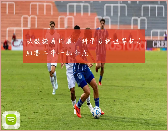 从数据看门道：科学分析世界杯小组赛二串一机会点