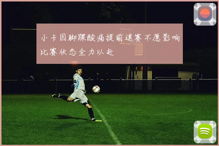 小卡因脚踝酸痛提前退赛不愿影响比赛状态全力以赴