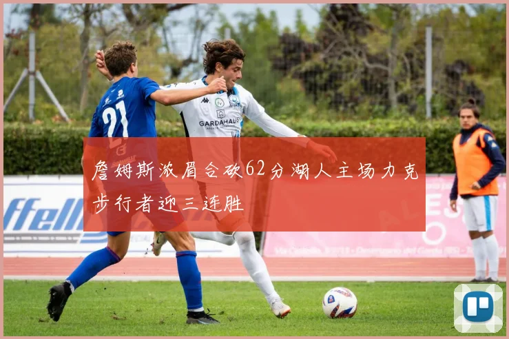 詹姆斯浓眉合砍62分湖人主场力克步行者迎三连胜