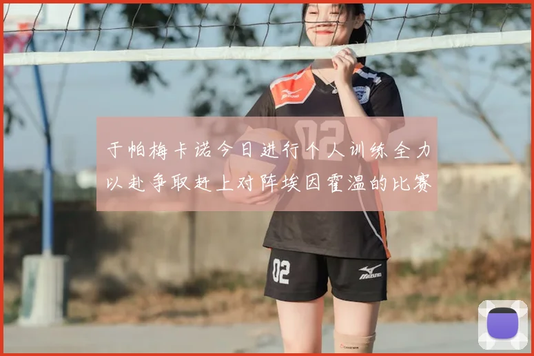 于帕梅卡诺今日进行个人训练全力以赴争取赶上对阵埃因霍温的比赛
