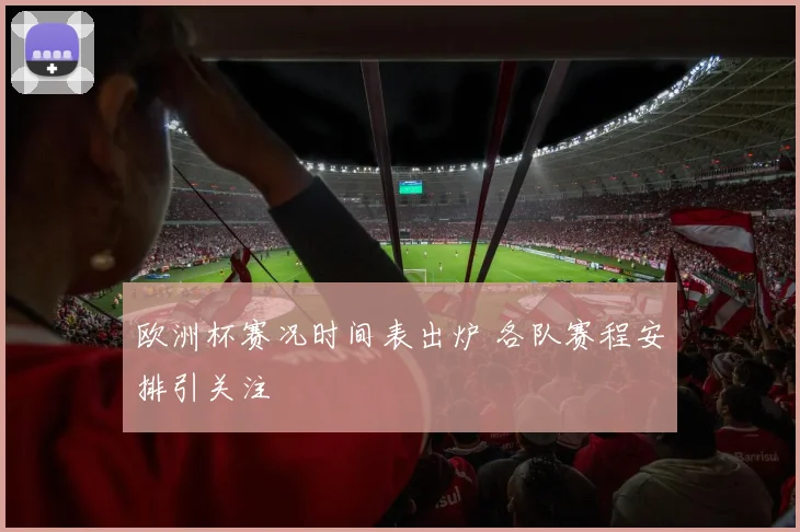 欧洲杯赛况时间表出炉 各队赛程安排引关注
