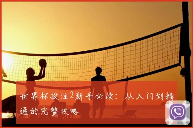世界杯投注2新手必读：从入门到精通的完整攻略