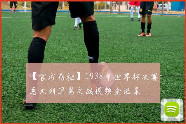 【官方存档】1938年世界杯决赛:意大利卫冕之战视频全记录