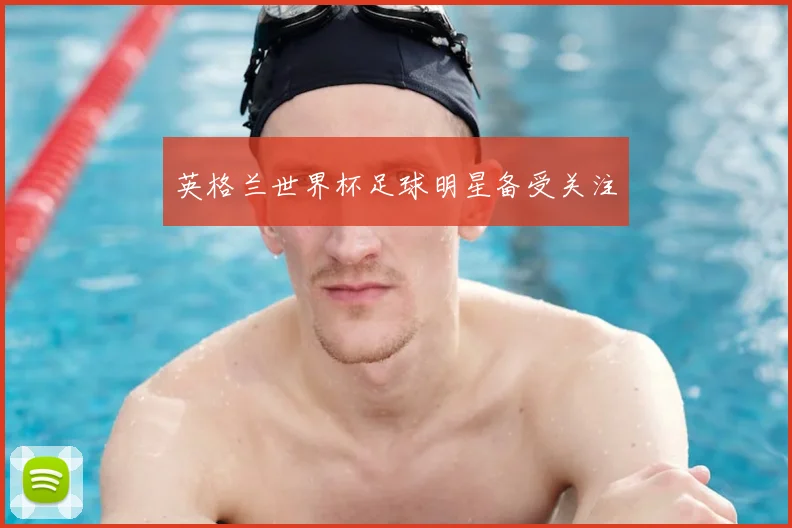 英格兰世界杯足球明星备受关注