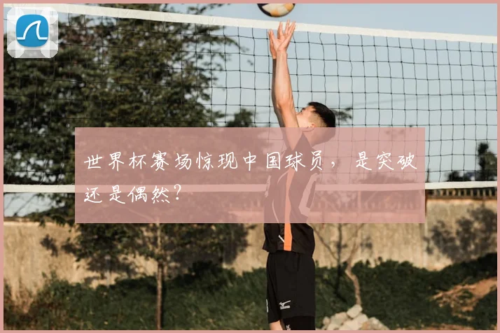 世界杯赛场惊现中国球员,是突破还是偶然?