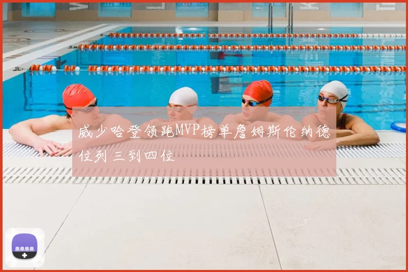 威少哈登领跑MVP榜单詹姆斯伦纳德位列三到四位