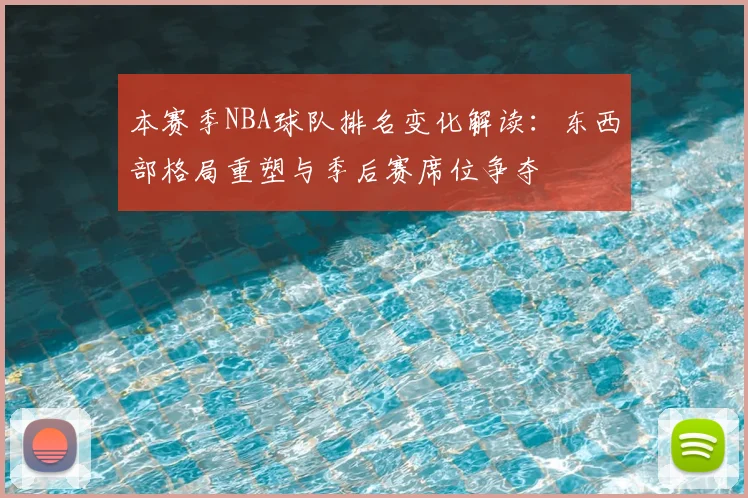 本赛季NBA球队排名变化解读：东西部格局重塑与季后赛席位争夺