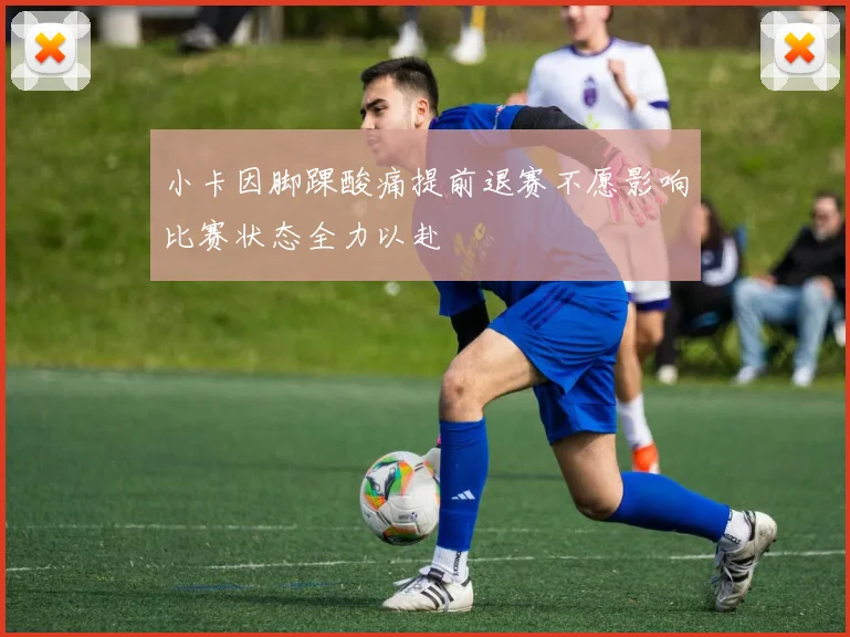小卡因脚踝酸痛提前退赛不愿影响比赛状态全力以赴