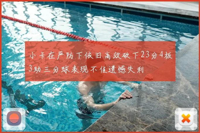 小卡在严防下依旧高效砍下23分4板3助三分球表现不佳遗憾失利