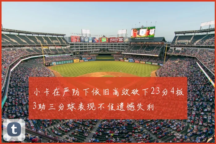 小卡在严防下依旧高效砍下23分4板3助三分球表现不佳遗憾失利