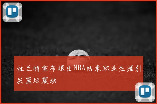 杜兰特宣布退出NBA结束职业生涯引发篮坛震动