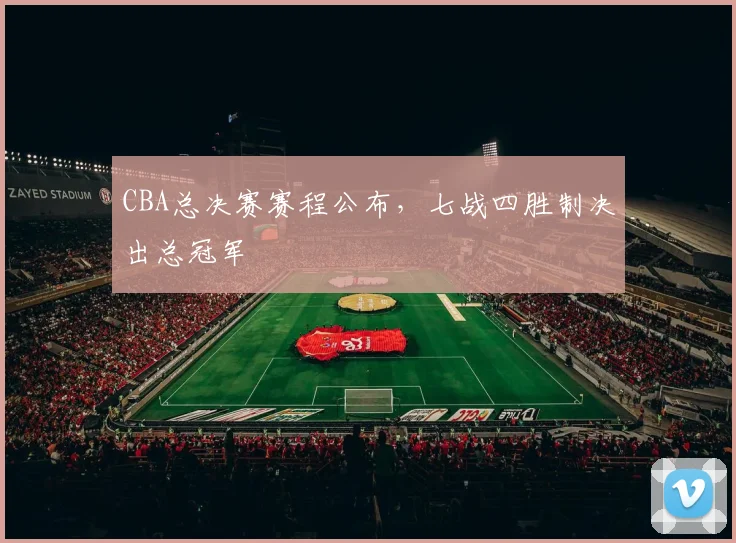 CBA总决赛赛程公布,七战四胜制决出总冠军