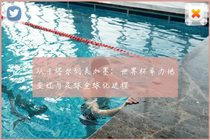 从卡塔尔到美加墨:世界杯举办地变迁与足球全球化进程