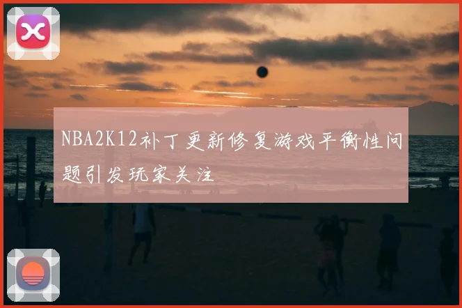 NBA2K12补丁更新修复游戏平衡性问题引发玩家关注