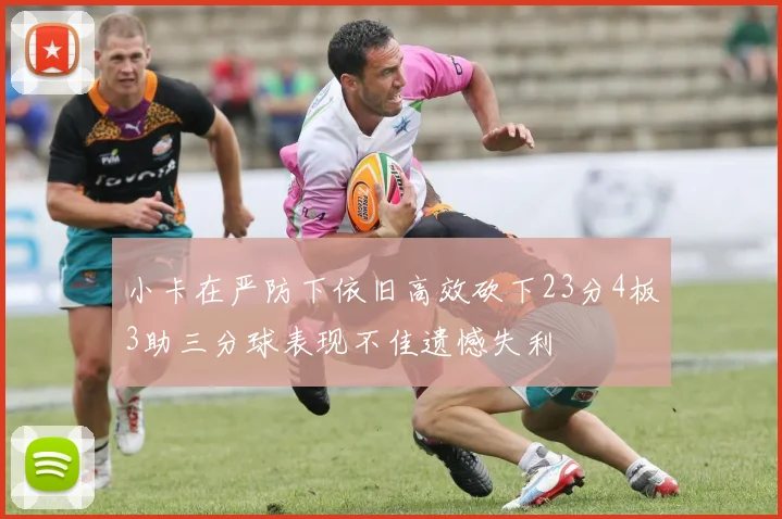 小卡在严防下依旧高效砍下23分4板3助三分球表现不佳遗憾失利