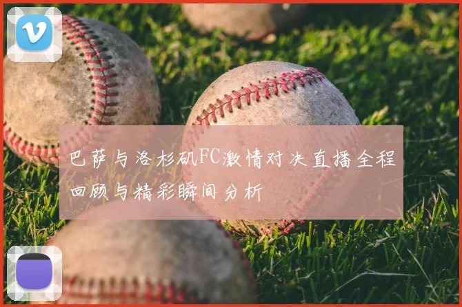 巴萨与洛杉矶FC激情对决直播全程回顾与精彩瞬间分析