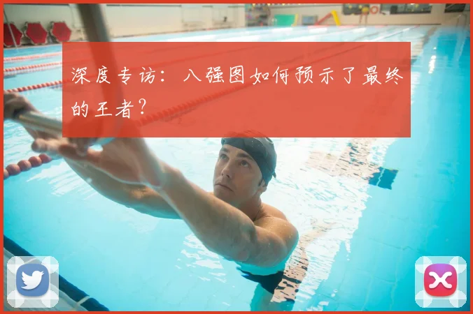 深度专访：八强图如何预示了最终的王者？