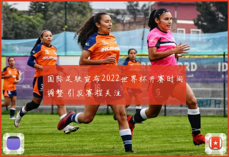 国际足联宣布2022世界杯开赛时间调整 引发赛程关注