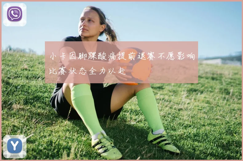 小卡因脚踝酸痛提前退赛不愿影响比赛状态全力以赴