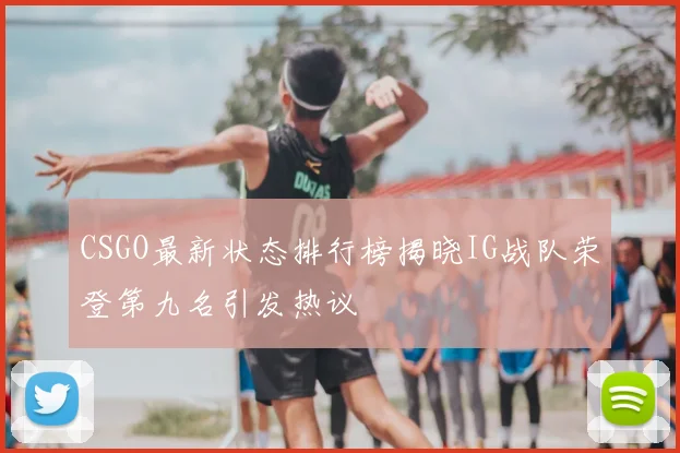 CSGO最新状态排行榜揭晓IG战队荣登第九名引发热议