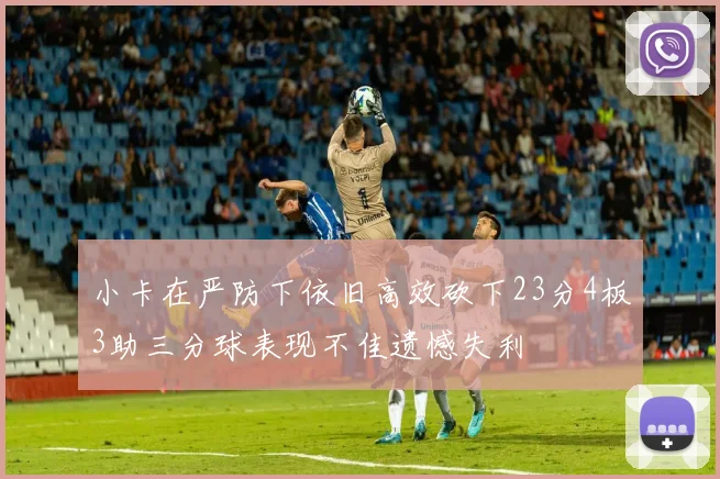 小卡在严防下依旧高效砍下23分4板3助三分球表现不佳遗憾失利