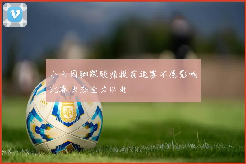 小卡因脚踝酸痛提前退赛不愿影响比赛状态全力以赴