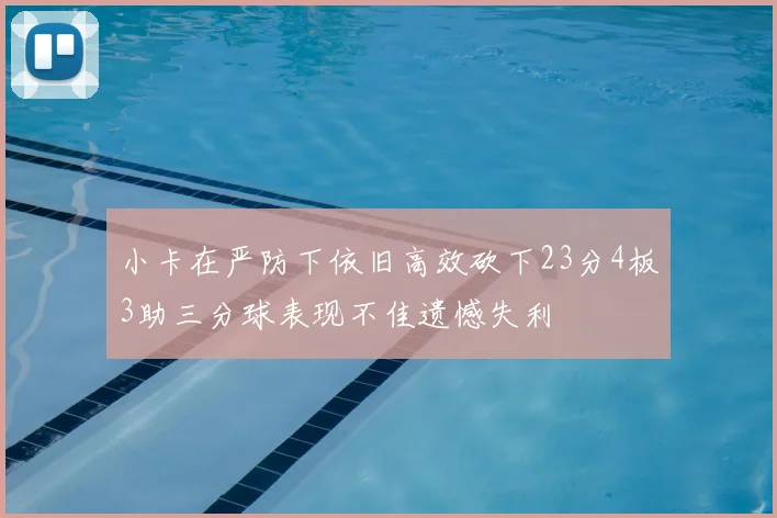 小卡在严防下依旧高效砍下23分4板3助三分球表现不佳遗憾失利