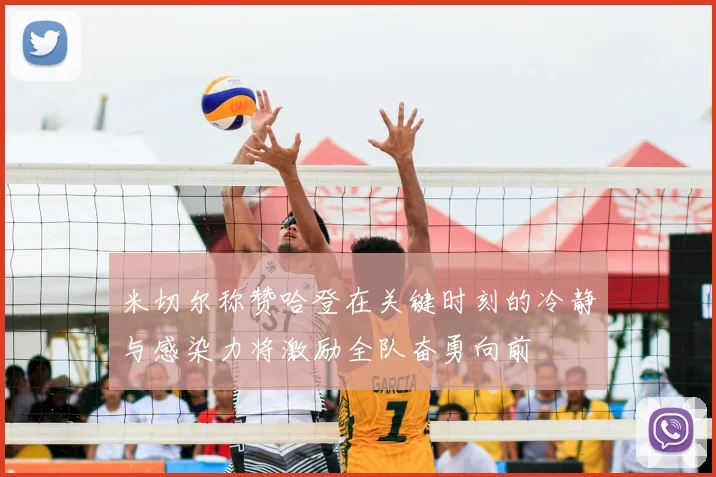 米切尔称赞哈登在关键时刻的冷静与感染力将激励全队奋勇向前