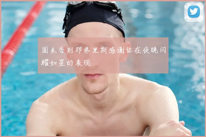国米告别邓弗里斯感谢你在夜晚闪耀如星的表现