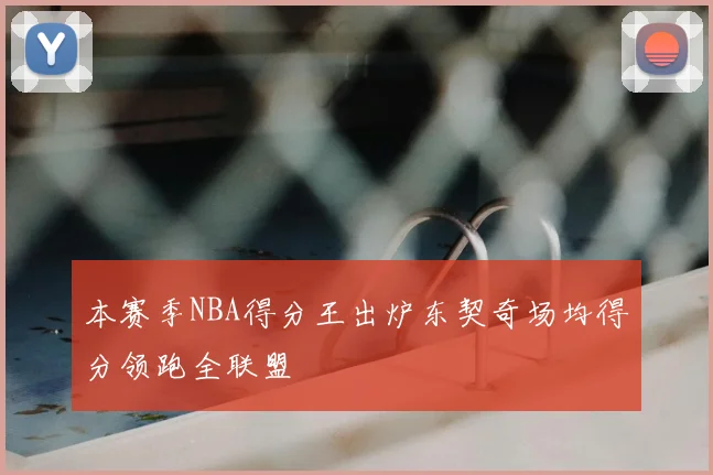 本赛季NBA得分王出炉东契奇场均得分领跑全联盟