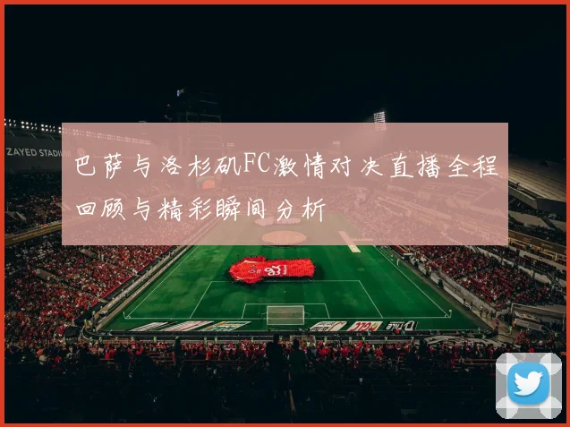 巴萨与洛杉矶FC激情对决直播全程回顾与精彩瞬间分析