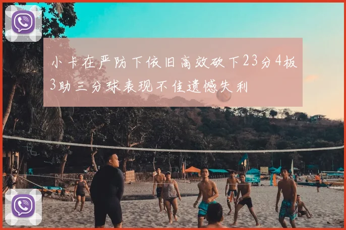 小卡在严防下依旧高效砍下23分4板3助三分球表现不佳遗憾失利
