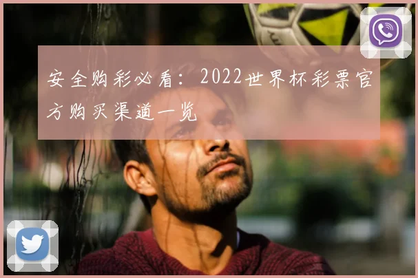 安全购彩必看：2022世界杯彩票官方购买渠道一览