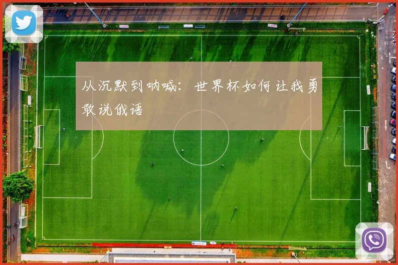 从沉默到呐喊:世界杯如何让我勇敢说俄语