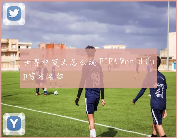 世界杯英文怎么说 FIFA World Cup官方名称