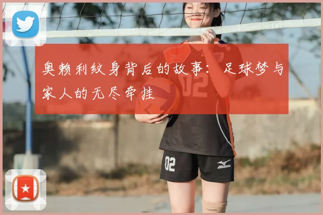 奥赖利纹身背后的故事：足球梦与家人的无尽牵挂