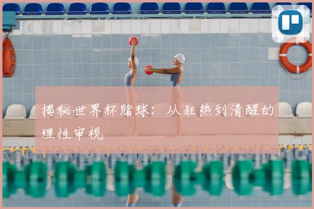 揭秘世界杯赌球：从狂热到清醒的理性审视